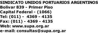 SINDICATO UNIDOS PORTUARIOS ARGENTINOS Bolivar 839 - Primer Piso Capital Federal - (1066) Tel: (011) -  4369 - 4135 Fax: (011) - 4369 - 4135 Web: www.supa.org.ar e-mail: consultas@supa.org.ar